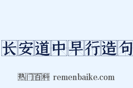 长安道中早行造句是什么意思的图片